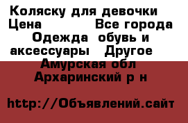 Коляску для девочки  › Цена ­ 6 500 - Все города Одежда, обувь и аксессуары » Другое   . Амурская обл.,Архаринский р-н